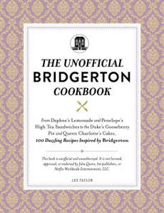 The Unofficial Bridgerton Cookbook: From The Viscount'S Mushroom Miniatures And The Royal Wedding Oysters To Debutante Punch And The Duke'S Favorite Gooseberry Pie, 100 Dazzling Recipes Inspired By Bridgerton