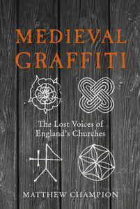 Medieval Graffiti: The Lost Voices Of England'S Churches