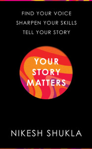 Your Story Matters: Find Your Voice, Sharpen Your Skills, Tell Your Story Your Story Matters: Find Your Voice, Sharpen Your Skills, Tell Your Story