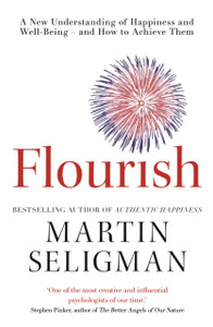 Flourish: A New Understanding Of Happiness And Wellbeing: The Practical Guide To Using Positive Psychology To Make You Happier And Healthier