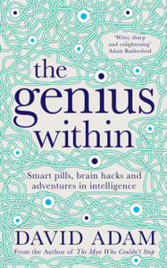The Genius Within: Smart Pills, Brain Hacks And Adventures In Intelligence - 9781509804993