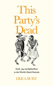 This Party'S Dead: Grief, Joy And Spilled Rum At The World'S Death Festivals - 9781783529544