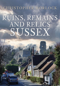 Ruins, Remains And Relics: Sussex Ruins, Remains And Relics: Sussex
