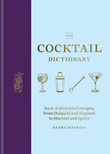 The Cocktail Dictionary: An A-Z Of Cocktail Recipes, From Daiquiri And Negroni To Martini And Spritz