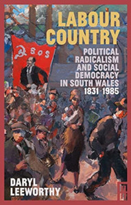 Labour Country: Political Radicalism And Social Democracy In South Wales 1831-1985 - 9781913640491