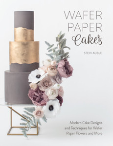 Wafer Paper Cakes: Modern Cake Designs And Techniques For Wafer Paper Flowers And More