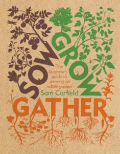 Sow Grow Gather: The Beginner'S Guide To Growing An Edible Garden