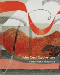 John Cecil Stephenson: A Modernist In Hampstead John Cecil Stephenson: A Modernist In Hampstead