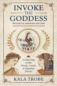 Invoke The Goddess: Connecting To The Hindu, Greek, And Egyptian Deities Invoke The Goddess: Connecting To The Hindu, Greek, And Egyptian Deities