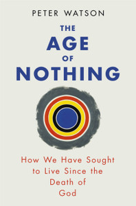 The Age Of Nothing: How We Have Sought To Live Since The Death Of God