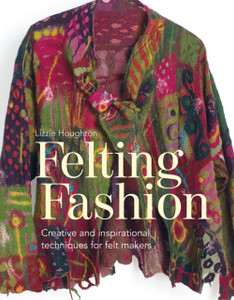 Felting Fashion: Creative And Inspirational Techniques For Feltmakers Felting Fashion: Creative And Inspirational Techniques For Feltmakers