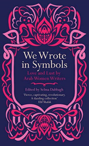 We Wrote In Symbols: Love And Lust By Arab Women Writers We Wrote In Symbols: Love And Lust By Arab Women Writers