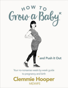 How To Grow A Baby And Push It Out: Your No-Nonsense Guide To Pregnancy And Birth