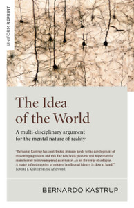 Idea Of The World, The - A Multi-Disciplinary Argument For The Mental Nature Of Reality Idea Of The World, The - A Multi-Disciplinary Argument For The Mental Nature Of Reality