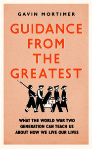 Guidance From The Greatest: What The World War Two Generation Can Teach Us About How We Live Our Lives - 9781472135124