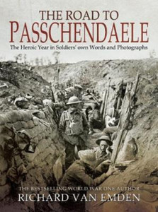 The Road To Passchendaele: The Heroic Year In Soldiers' Own Words And Photographs The Road To Passchendaele: The Heroic Year In Soldiers' Own Words And Photographs