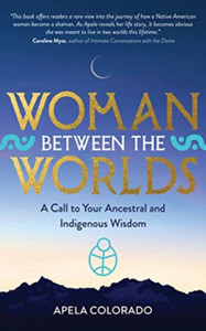 Woman Between The Worlds: A Call To Your Ancestral And Indigenous Wisdom Woman Between The Worlds: A Call To Your Ancestral And Indigenous Wisdom