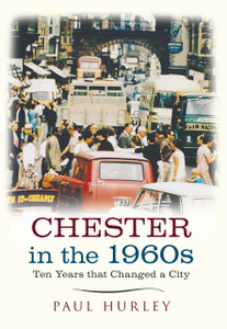Chester In The 1960S: Ten Years That Changed A City Chester In The 1960S: Ten Years That Changed A City
