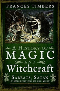 A History of Magic and Witchcraft: Sabbats, Satan and Superstitions in the West