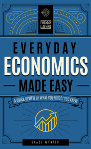Everyday Economics Made Easy: A Quick Review Of What You Forgot You Knew