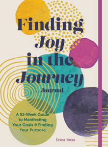 Finding Joy In The Journey Journal: A 52-Week Guide To Manifesting Your Goals & Finding Your Purpose Finding Joy In The Journey Journal: A 52-Week Guide To Manifesting Your Goals & Finding Your Purpose