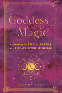 Goddess Magic: A Handbook Of Spells, Charms, And Rituals Divine In Origin Goddess Magic: A Handbook Of Spells, Charms, And Rituals Divine In Origin