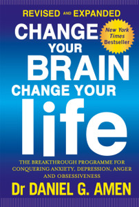 Change Your Brain, Change Your Life: Revised And Expanded Edition: The Breakthrough Programme For Conquering Anxiety, Depression, Anger And Obsessiveness Change Your Brain, Change Your Life: Revised And Expanded Edition: The Breakthrough Programme For Conquering Anxiety, Depression, Anger And Obsessiveness