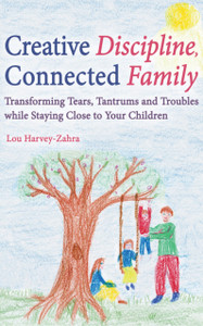Creative Discipline, Connected Family: Transforming Tears, Tantrums and Troubles While Staying Close to Your Children