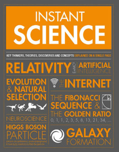 Instant Science: Key Thinkers, Theories, Discoveries And Concepts Explained On A Single Page