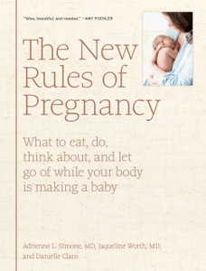 The New Rules Of Pregnancy: What To Eat, Do, Think About, And Let Go Of While Your Body Is Making A Baby