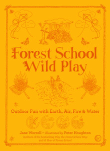 Forest School Wild Play: Outdoor Fun With Earth, Air, Fire & Water