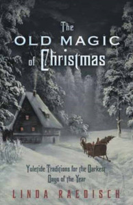 Old Magic Of Christmas: Yuletide Traditions For The Darkest Days Of The Year