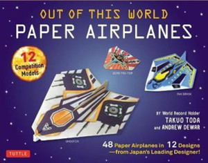 Out Of This World Paper Airplanes Kit: 48 Paper Airplanes In 12 Designs From Japan'S Leading Designer! - 48 Fold-Up Planes - 12 Competition-Grade Designs; Full-Color Book