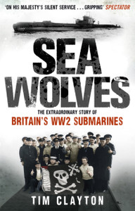 Sea Wolves: The Extraordinary Story Of Britain'S Ww2 Submarines Sea Wolves: The Extraordinary Story Of Britain'S Ww2 Submarines