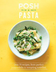 Posh Pasta: Over 70 Recipes, From Perfect Pappardelle To Tempting Tortellini