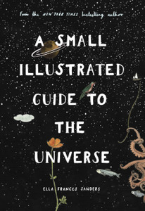 A Small Illustrated Guide To The Universe: From The New York Times Bestselling Author A Small Illustrated Guide To The Universe: From The New York Times Bestselling Author