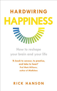 Hardwiring Happiness: How To Reshape Your Brain And Your Life