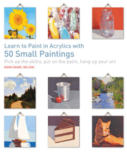 Learn To Paint In Acrylics With 50 Small Paintings: Pick Up The Skills, Put On The Paint, Hang Up Your Art Learn To Paint In Acrylics With 50 Small Paintings: Pick Up The Skills, Put On The Paint, Hang Up Your Art