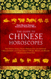 The Guide To Chinese Horoscopes: The Twelve Animal Signs * Personality And Aptitude * Relationships And Compatibility * Work, Money And Health