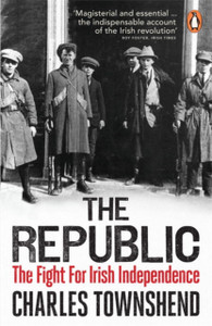 The Republic: The Fight For Irish Independence, 1918-1923 The Republic: The Fight For Irish Independence, 1918-1923