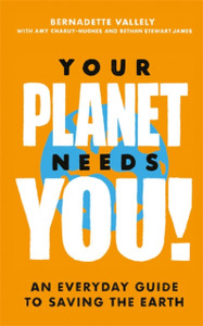 Your Planet Needs You!: An Everyday Guide To Saving The Earth - 9780349013909