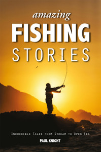 Amazing Fishing Stories: Incredible Tales From Stream To Open Sea