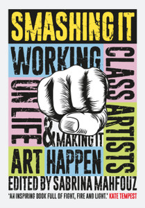 Smashing It: Working Class Artists On Life, Art And Making It Happen