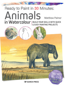 Ready To Paint In 30 Minutes: Animals In Watercolour: Build Your Skills With Quick & Easy Painting Projects