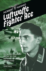 Luftwaffe Fighter Ace: From The Eastern Front To The Defence Of The Homeland Luftwaffe Fighter Ace: From The Eastern Front To The Defence Of The Homeland