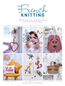 French Knitting: 40 Fast And Fun I-Cord Creations Using A Mini Knitting Mill French Knitting: 40 Fast And Fun I-Cord Creations Using A Mini Knitting Mill