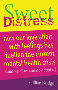 Sweet Distress: How Our Love Affair With Feelings Has Fuelled The Current Mental Health Crisis (And What We Can Do About It)