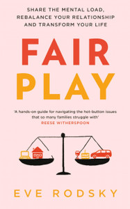 Fair Play: Share The Mental Load, Rebalance Your Relationship And Transform Your Life