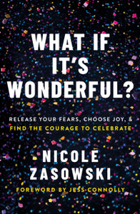 What If It'S Wonderful?: Release Your Fears, Choose Joy, And Find The Courage To Celebrate What If It'S Wonderful?: Release Your Fears, Choose Joy, And Find The Courage To Celebrate