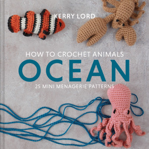 How To Crochet Animals: Ocean: 25 Mini Menagerie Patterns